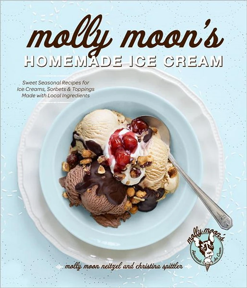 Molly Moon's Homemade Ice Cream: Sweet Seasonal Recipes for Creams, Sorbets, and Toppings Made with Local Ingredients