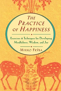 Practice of Happiness: Excercises and Techniques for Developing Mindfullness Wisdom and Joy