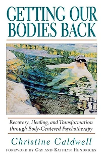 Getting Our Bodies Back: Recovery, Healing, and Transformation through Body-Centered Psychotherapy
