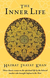 the Inner Life: Three Classic Essays on Spiritual Life by Beloved Teacher Who Brought Sufism to West