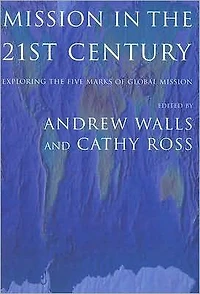 Mission in the Twenty-First Century: Exploring the Five Marks of Global Mission
