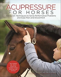 Acupressure for Horses: Hands-On Techniques to Solve Performance Problems and Ease Pain Discomfort