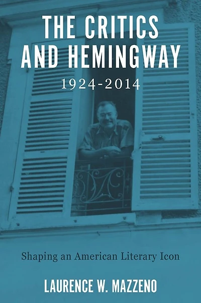 The Critics and Hemingway, 1924-2014: Shaping an American Literary Icon