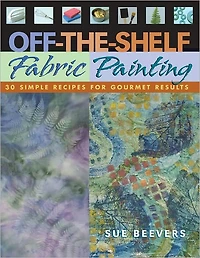 Off-the-Shelf Fabric Painting: 30 Simple Recipes for Gourmet Results