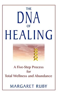 The DNA of Healing: A Five-Step Process for Total Wellness and Abundance