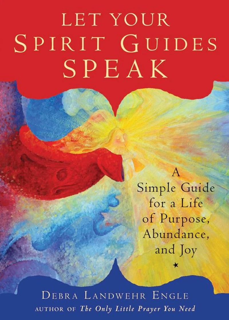 Let Your Spirit Guides Speak: a Simple Guide for Life of Purpose, Abundance, and Joy