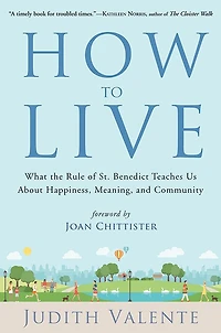 How to Live: What the Rule of St. Benedict Teaches Us About Happiness, Meaning, and Community