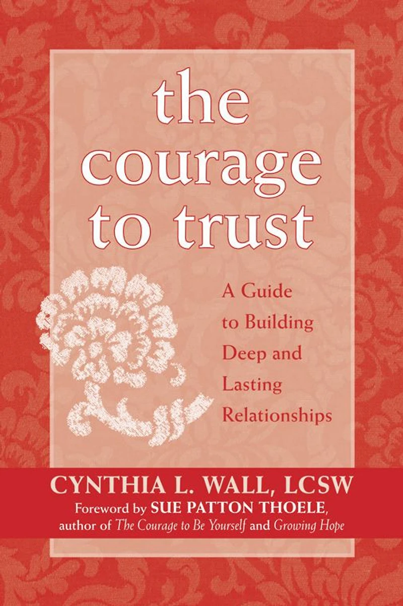 The Courage to Trust: A Guide Building Deep and Lasting Relationships