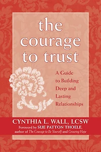 The Courage to Trust: A Guide Building Deep and Lasting Relationships