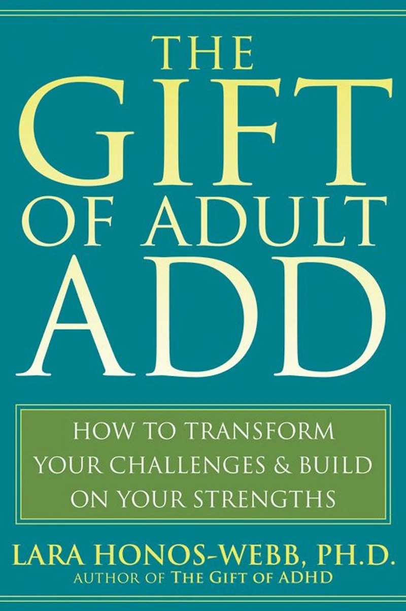 The Gift of Adult ADD: How to Transform Your Challenges and Build on Strengths