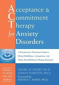 Acceptance and Commitment Therapy for Anxiety Disorders: A Practitioner's Treatment Guide to Using Mindfulness, Acceptance, Values-Based Behavior Change Strategies