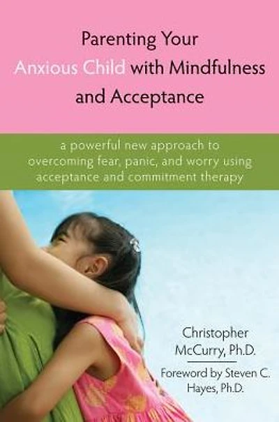 Parenting Your Anxious Child with Mindfulness and Acceptance: A Powerful New Approach to Overcoming Fear, Panic, and Worry Using Acceptance and Commitment Therapy