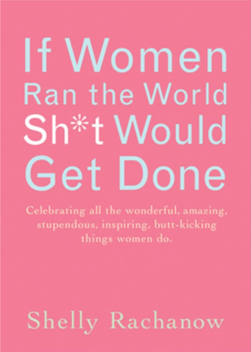 If women Ran the World, Sh*t Would Get Done: Celebrating all wonderful, amazing, stupendous, inspiring, butt-kicking things do
