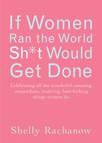 If women Ran the World, Sh*t Would Get Done: Celebrating all wonderful, amazing, stupendous, inspiring, butt-kicking things do