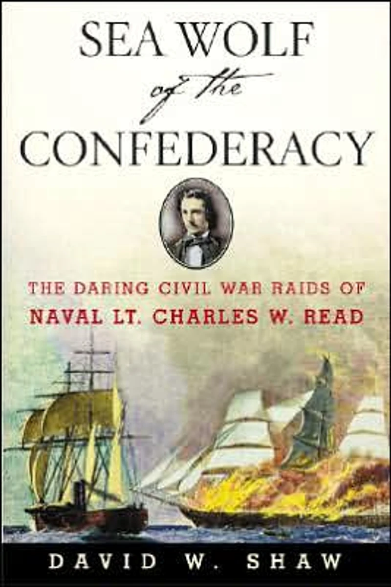 Sea Wolf of The Confederacy: Daring Civil War Raids Naval Lt. Charles W. Read