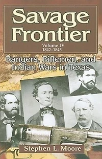 Savage Frontier Volume 4: Rangers, Riflemen, and Indian Wars Texas, 1842-1845