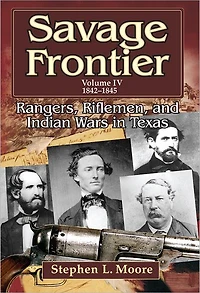 Savage Frontier Volume 4: Rangers, Riflemen, and Indian Wars Texas, 1842-1845