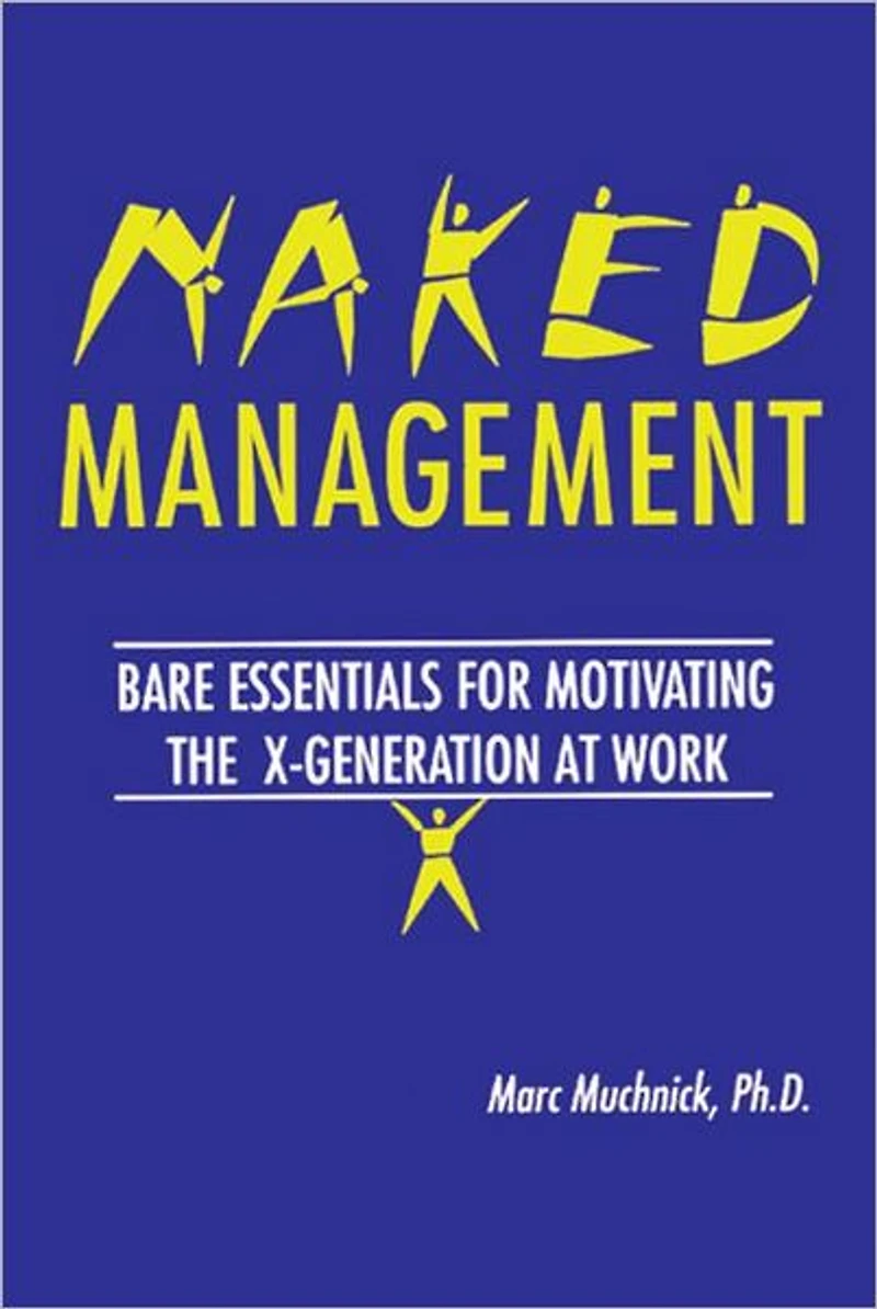 Naked Management: Bare Essentials For Motivating The X-Generation At Work