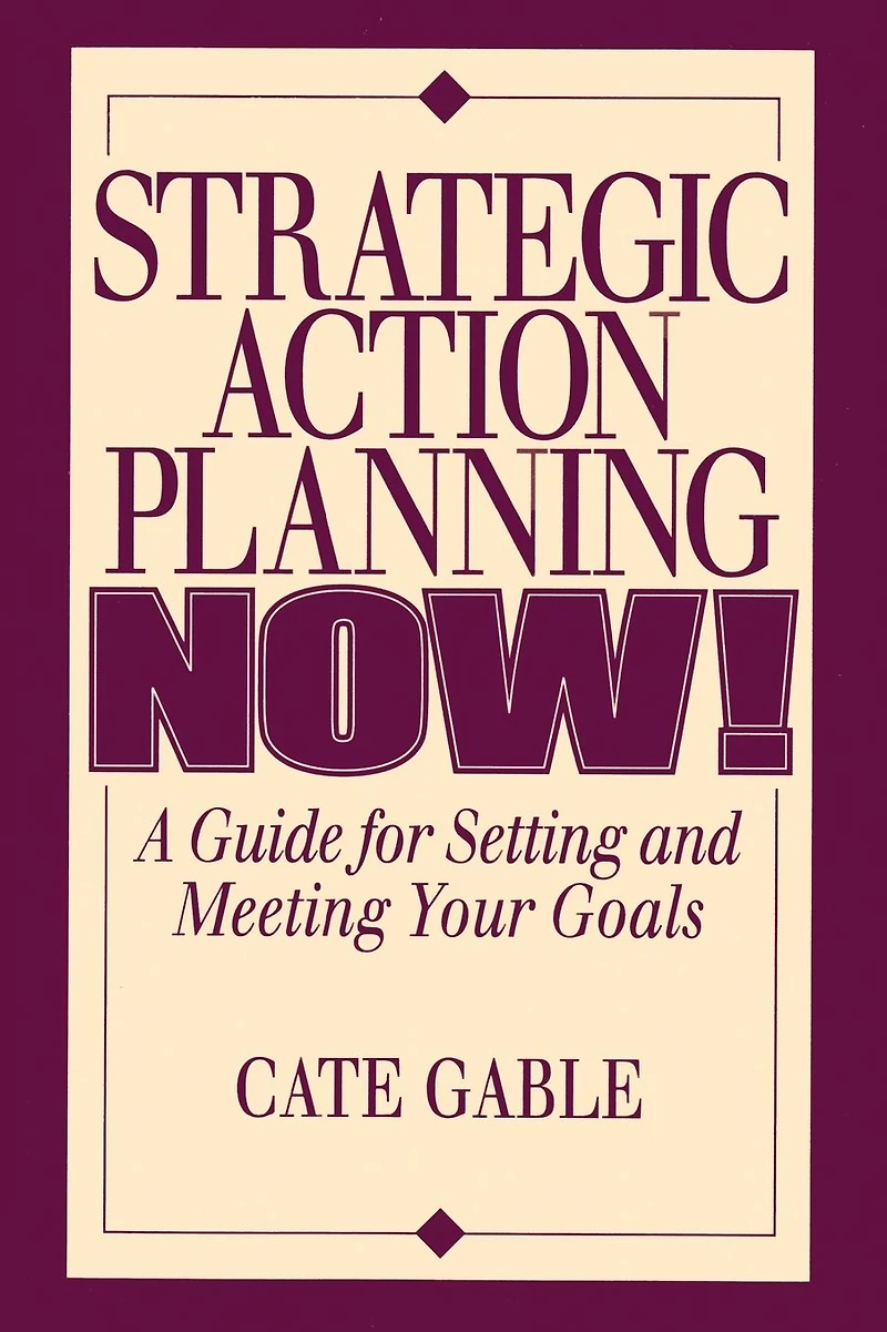 Strategic Action Planning Now Setting and Meeting Your Goals