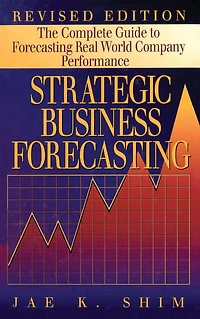 Strategic Business Forecasting: The Complete Guide to Forecasting Real World Company Performance, Revised Edition