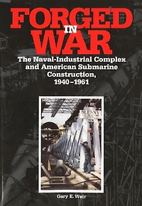 Forged War: The Naval-Industrial Complex and American Submarine Construction, 1940-1961