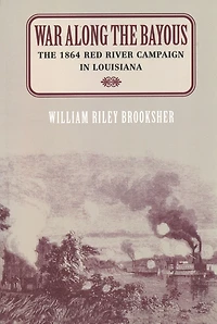War Along the Bayous: The 1864 Red River Campaign in Louisiana