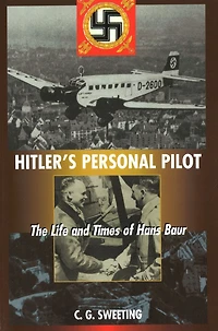 Hitler's Personal Pilot: The Life and Times of Hans Baur