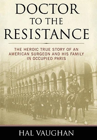 Doctor to The Resistance: Heroic True Story of an American Surgeon and His Family Occupied Paris