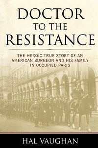 Doctor to The Resistance: Heroic True Story of an American Surgeon and His Family Occupied Paris