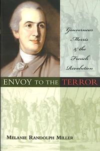 Envoy to the Terror: Gouverneur Morris and French Revolution