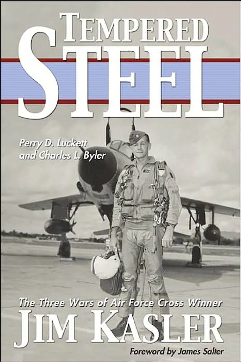 Tempered Steel: The Three Wars of Triple Air Force Cross Winner Jim Kasler