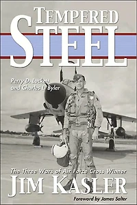 Tempered Steel: The Three Wars of Triple Air Force Cross Winner Jim Kasler