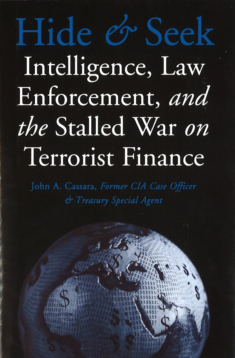 Hide and Seek: Intelligence, Law Enforcement, the Stalled War on Terrorist Finance