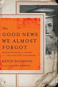the Good News We Almost Forgot: Rediscovering Gospel a 16th Century Catechism