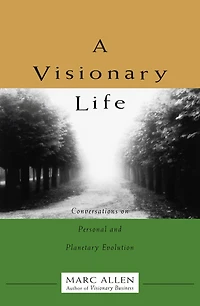 A Visionary Life: Conversations on Creating the Life You Want