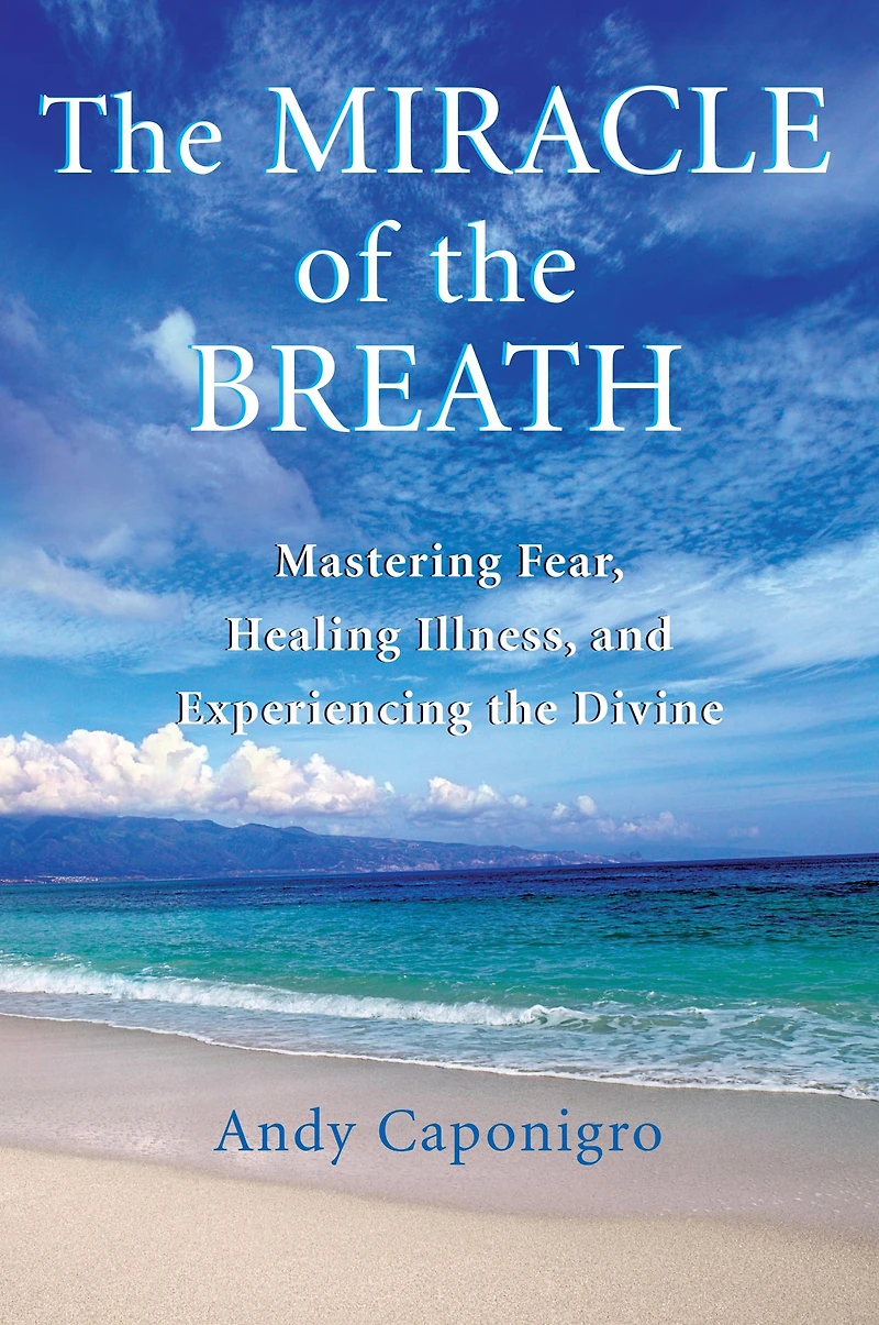 the Miracle of Breath: Mastering Fear, Healing Illness, and Experiencing Divine