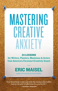 Mastering Creative Anxiety: 24 Lessons for Writers, Painters, Musicians, and Actors from America's Foremost Creativity Coach