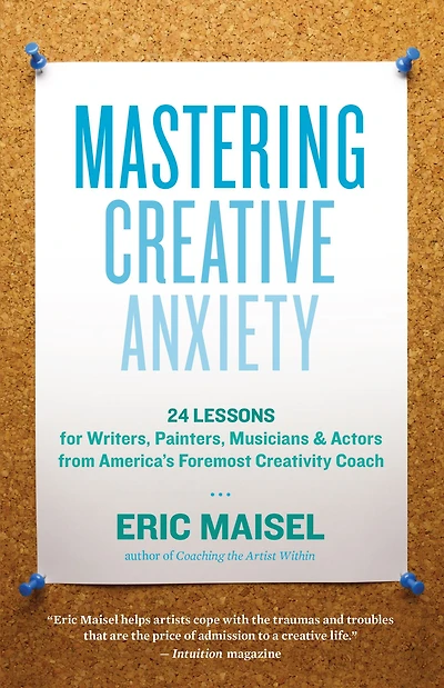 Mastering Creative Anxiety: 24 Lessons for Writers, Painters, Musicians, and Actors from America's Foremost Creativity Coach