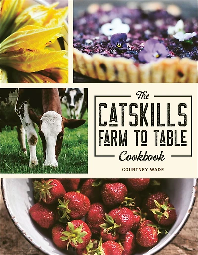 The Catskills Farm to Table Cookbook: Over 75 Recipes