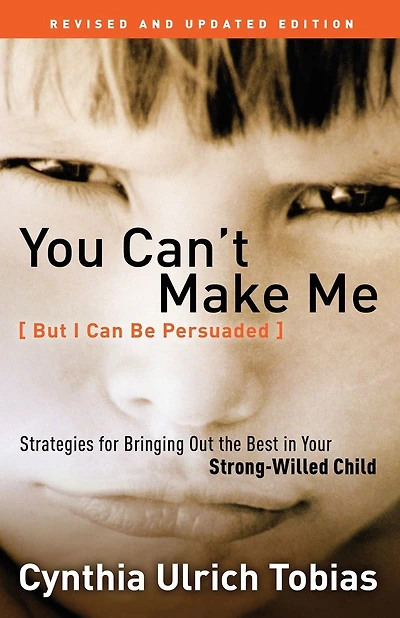 You Can't Make Me (But I Can Be Persuaded), Revised and Updated Edition: Strategies for Bringing Out the Best in Your Strong-Willed Child