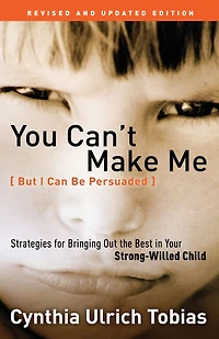 You Can't Make Me (But I Can Be Persuaded), Revised and Updated Edition: Strategies for Bringing Out the Best in Your Strong-Willed Child