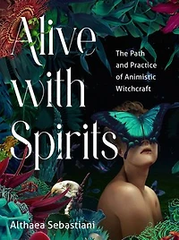 Alive with Spirits: The Path and Practice of Animistic Witchcraft