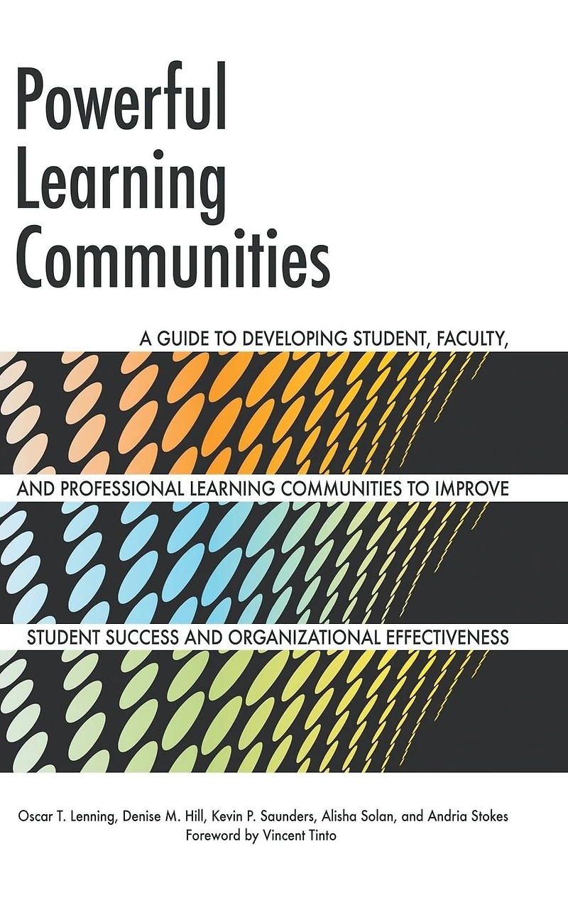 Powerful Learning Communities: A Guide to Developing Student, Faculty, and Professional Communities Improve Student Success Organizational Effectiveness