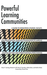 Powerful Learning Communities: A Guide to Developing Student, Faculty, and Professional Communities Improve Student Success Organizational Effectiveness