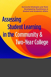 Assessing Student Learning the Community and Two-Year College: Successful Strategies Tools Developed by Practitioners Academic Affairs