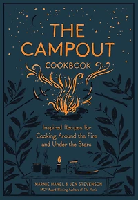the Campout Cookbook: Inspired Recipes for Cooking Around Fire and Under Stars