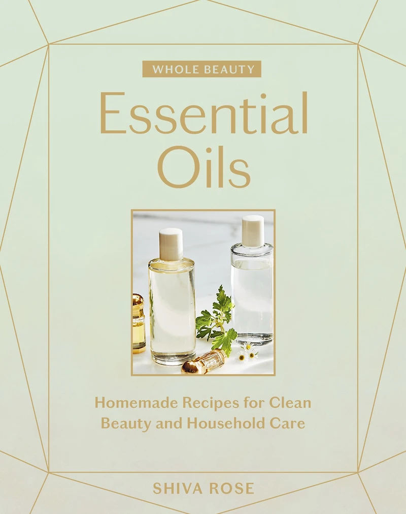 Whole Beauty: Essential Oils: Homemade Recipes for Clean Beauty and Household Care