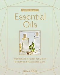 Whole Beauty: Essential Oils: Homemade Recipes for Clean Beauty and Household Care