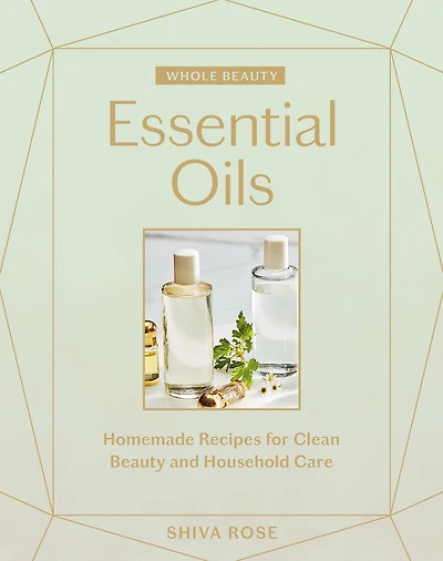 Whole Beauty: Essential Oils: Homemade Recipes for Clean Beauty and Household Care