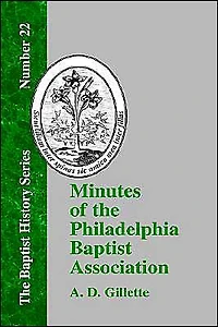 Minutes of the Philadelphia Baptist Association: From 1707 to 1807, Being the First One Hundred Years of Its Existence